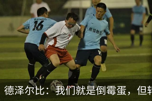 德泽尔比：我们就是倒霉蛋，但转机就在前方！